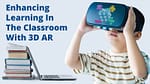 How 3D AR Can Enhance Learning in The Classroom in 2023