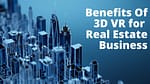 10 Benefits of 3D Virtual Reality for Real Estate Business in 2023